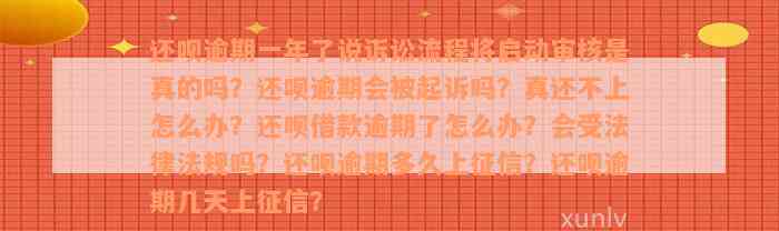 还款逾期一年了说诉讼流程将启动审核是真的吗？还款逾期会被起诉吗？真还不上怎么办？还款借款逾期了怎么办？会受法律法规吗？还款逾期多久上征信？还款逾期几天上征信？