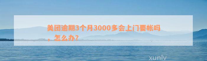 美团逾期3个月3000多会上门要帐吗，怎么办？