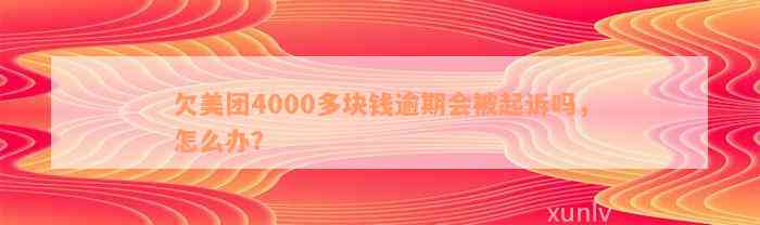 欠美团4000多块钱逾期会被起诉吗，怎么办？