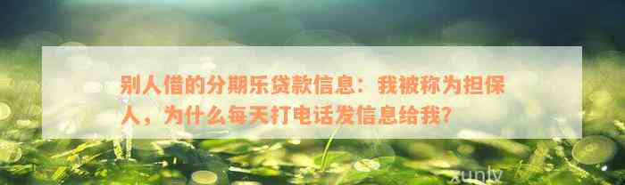 别人借的分期乐贷款信息：我被称为担保人，为什么每天打电话发信息给我？