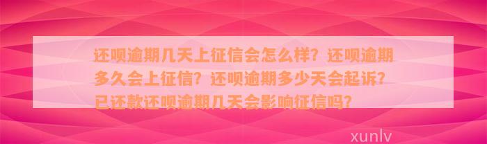 还呗逾期几天上征信会怎么样？还呗逾期多久会上征信？还呗逾期多少天会起诉？已还款还呗逾期几天会影响征信吗？