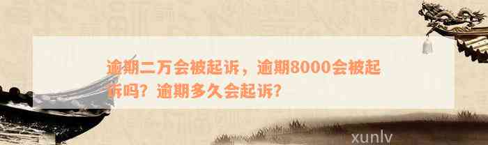 逾期二万会被起诉，逾期8000会被起诉吗？逾期多久会起诉？