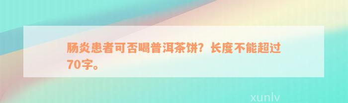 肠炎患者可否喝普洱茶饼？长度不能超过70字。