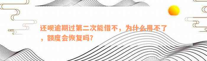 还呗逾期过第二次能借不，为什么用不了，额度会恢复吗？