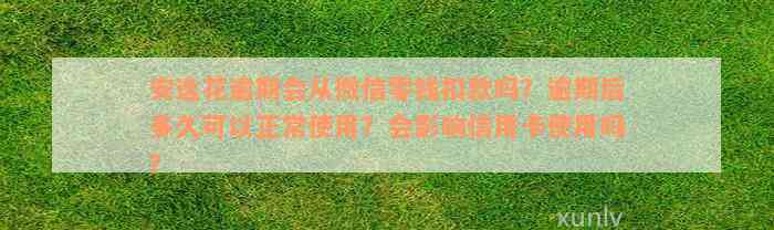 安逸花逾期会从微信零钱扣款吗？逾期后多久可以正常使用？会影响信用卡使用吗？