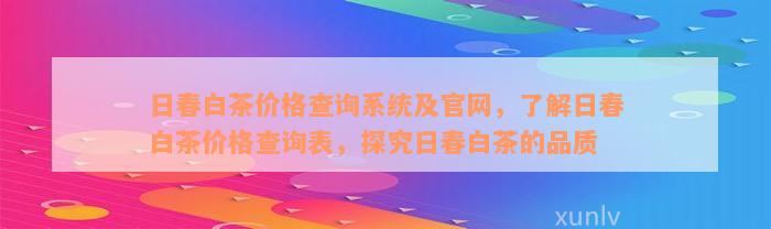 日春白茶价格查询系统及官网，了解日春白茶价格查询表，探究日春白茶的品质