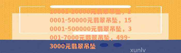 10001-20000元翡翠吊坠，20001-50000元翡翠吊坠，150001-500000元翡翠吊坠，3001-7000元翡翠吊坠，499-3000元翡翠吊坠