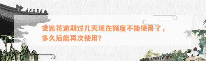 安逸花逾期过几天现在额度不能使用了，多久后能再次使用？