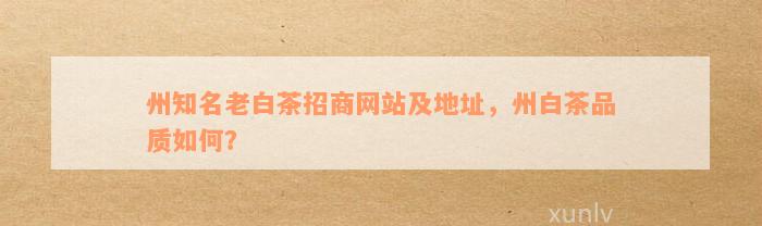 州知名老白茶招商网站及地址，州白茶品质如何？