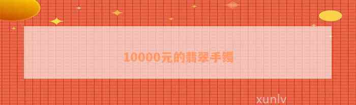 10000元的翡翠手镯