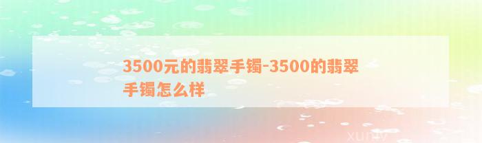 3500元的翡翠手镯-3500的翡翠手镯怎么样