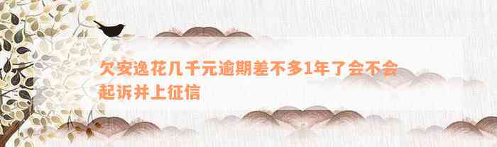 欠安逸花几千元逾期差不多1年了会不会起诉并上征信