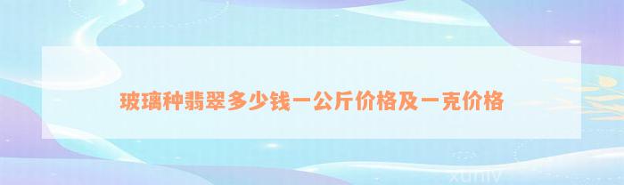 玻璃种翡翠多少钱一公斤价格及一克价格