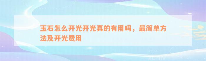 玉石怎么开光开光真的有用吗，最简单方法及开光费用