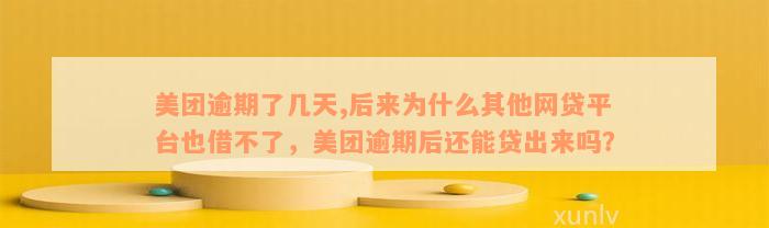 美团逾期了几天,后来为什么其他网贷平台也借不了，美团逾期后还能贷出来吗？