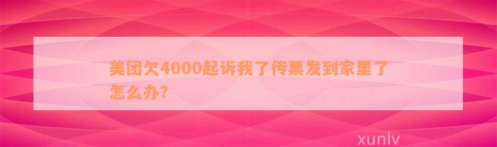 美团欠4000起诉我了传票发到家里了怎么办？