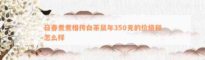 日春煮煮相传白茶鼠年350克的价格和怎么样