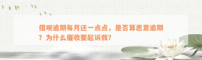 借呗逾期每月还一点点，是否算恶意逾期？为什么催收要起诉我？