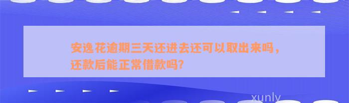 安逸花逾期三天还进去还可以取出来吗，还款后能正常借款吗？