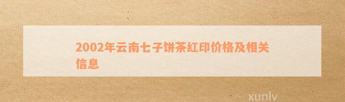 2002年云南七子饼茶红印价格及相关信息