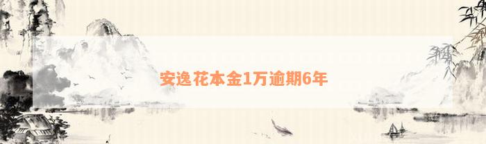 安逸花本金1万逾期6年