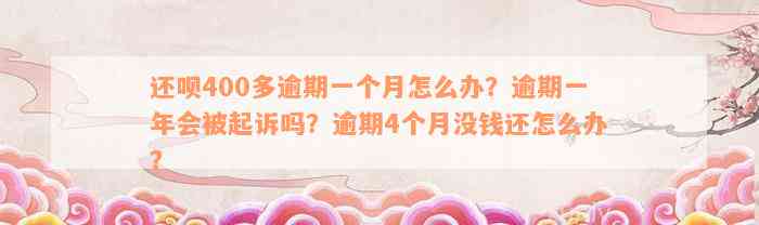 还呗400多逾期一个月怎么办？逾期一年会被起诉吗？逾期4个月没钱还怎么办？