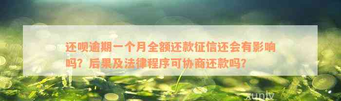 还呗逾期一个月全额还款征信还会有影响吗？后果及法律程序可协商还款吗？