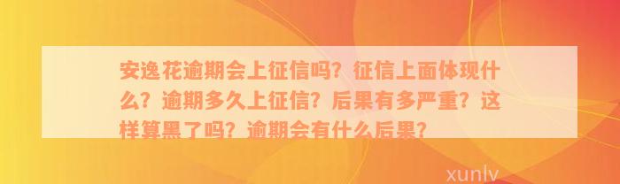 安逸花逾期会上征信吗？征信上面体现什么？逾期多久上征信？后果有多严重？这样算黑了吗？逾期会有什么后果？