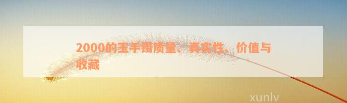 2000的玉手镯质量、真实性、价值与收藏