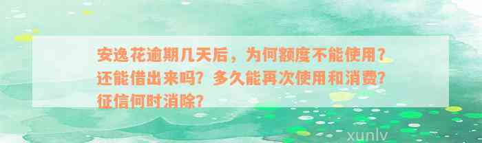 安逸花逾期几天后，为何额度不能使用？还能借出来吗？多久能再次使用和消费？征信何时消除？