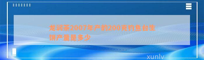 龙润茶2007年产的200克钓鱼台生饼产量是多少