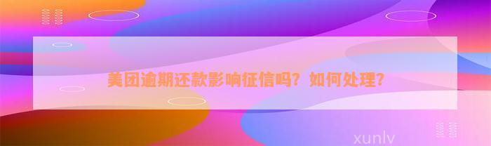 美团逾期还款影响征信吗？如何处理？