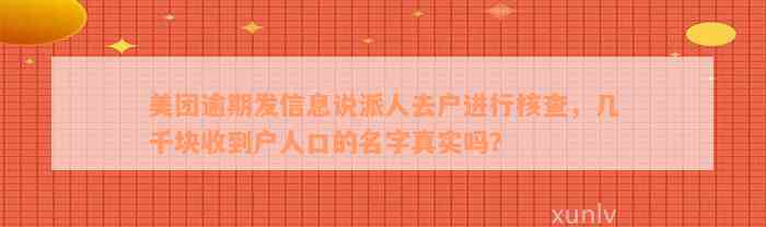 美团逾期发信息说派人去户进行核查，几千块收到户人口的名字真实吗？