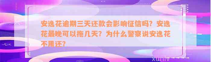 安逸花逾期三天还款会影响征信吗？安逸花最晚可以拖几天？为什么警察说安逸花不用还？