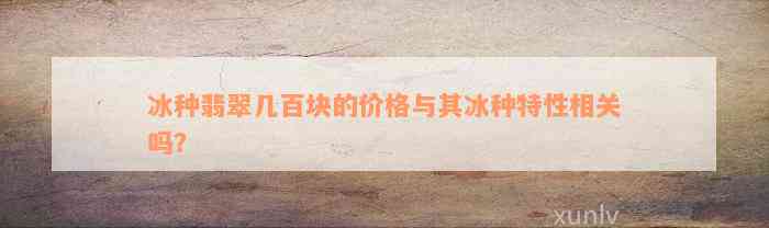 冰种翡翠几百块的价格与其冰种特性相关吗？