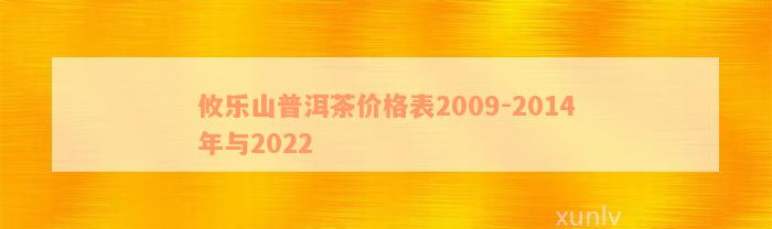 攸乐山普洱茶价格表2009-2014年与2022