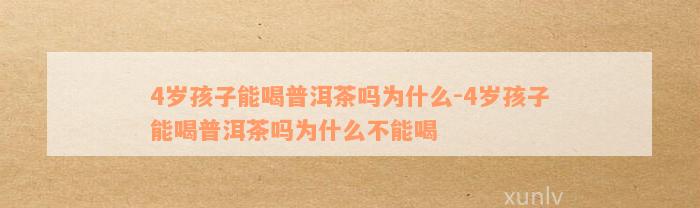 4岁孩子能喝普洱茶吗为什么-4岁孩子能喝普洱茶吗为什么不能喝