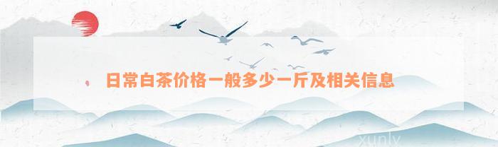 日常白茶价格一般多少一斤及相关信息