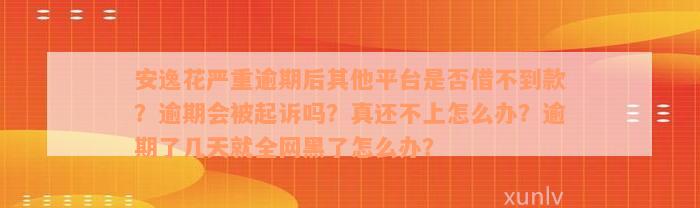 安逸花严重逾期后其他平台是否借不到款？逾期会被起诉吗？真还不上怎么办？逾期了几天就全网黑了怎么办？