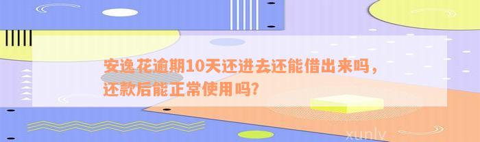 安逸花逾期10天还进去还能借出来吗，还款后能正常使用吗？