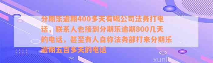 分期乐逾期400多天有喝公司法务打电话，联系人也接到分期乐逾期800几天的电话，甚至有人自称法务部打来分期乐逾期五百多天的电话