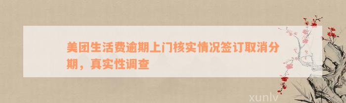 美团生活费逾期上门核实情况签订取消分期，真实性调查