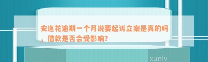 安逸花逾期一个月说要起诉立案是真的吗，借款是否会受影响？