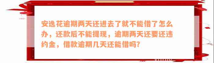 安逸花逾期两天还进去了就不能借了怎么办，还款后不能提现，逾期两天还要还违约金，借款逾期几天还能借吗？