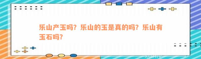 乐山产玉吗？乐山的玉是真的吗？乐山有玉石吗？