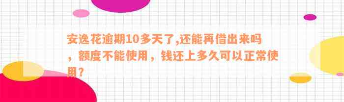 安逸花逾期10多天了,还能再借出来吗，额度不能使用，钱还上多久可以正常使用？