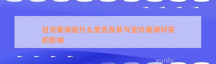 日光萎凋是什么意思及其与室内萎凋对茶的影响