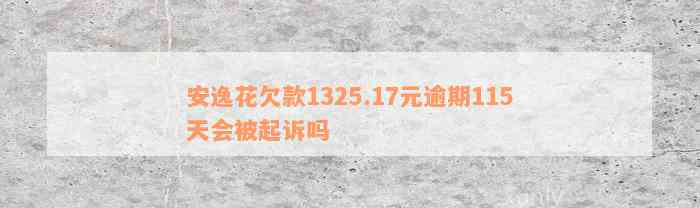 安逸花欠款1325.17元逾期115天会被起诉吗