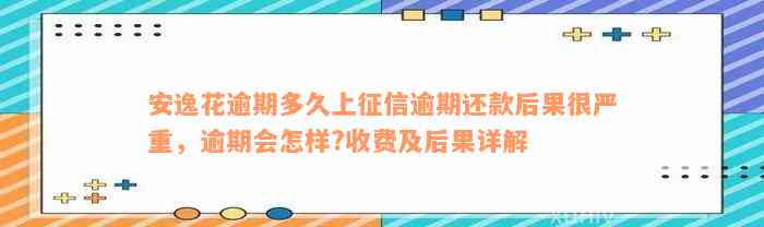 安逸花逾期多久上征信逾期还款后果很严重，逾期会怎样?收费及后果详解