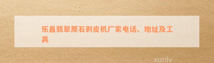 乐昌翡翠原石剥皮机厂家电话、地址及工具